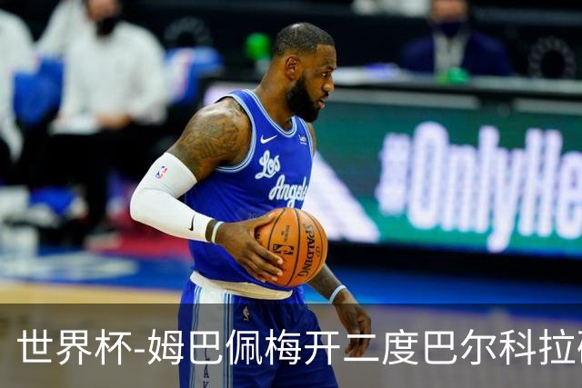 世界杯-姆巴佩梅开二度巴尔科拉破门 法国3-1塞内加尔